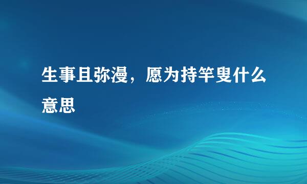 生事且弥漫，愿为持竿叟什么意思