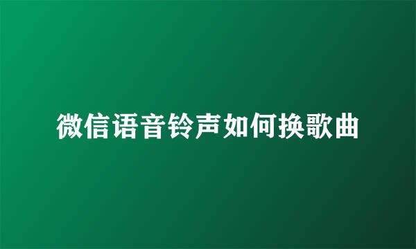 微信语音铃声如何换歌曲