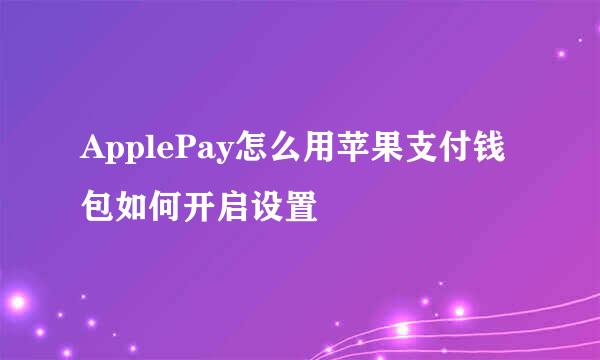 ApplePay怎么用苹果支付钱包如何开启设置