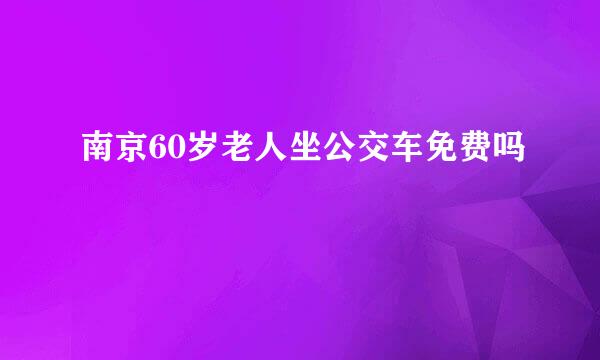 南京60岁老人坐公交车免费吗