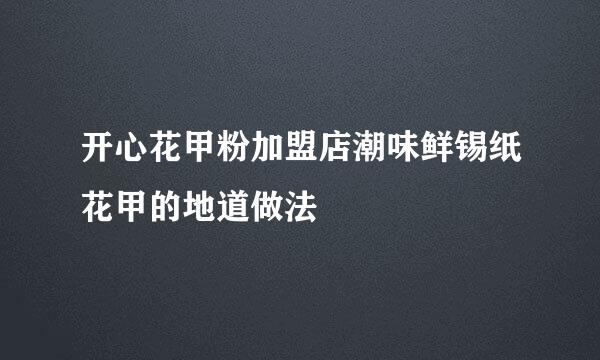 开心花甲粉加盟店潮味鲜锡纸花甲的地道做法