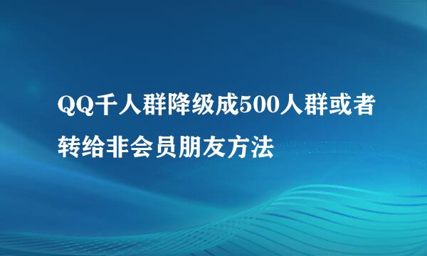 QQ千人群降级成500人群或者转给非会员朋友方法