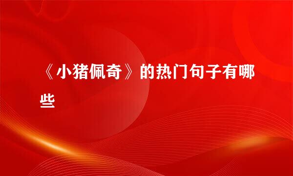 《小猪佩奇》的热门句子有哪些