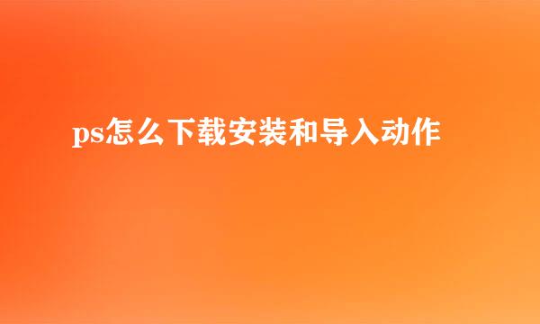 ps怎么下载安装和导入动作