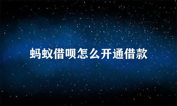 蚂蚁借呗怎么开通借款
