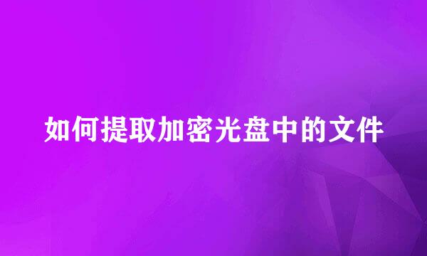 如何提取加密光盘中的文件