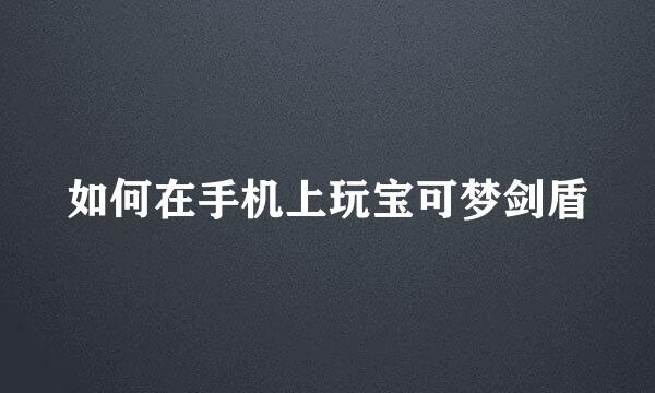 如何在手机上玩宝可梦剑盾