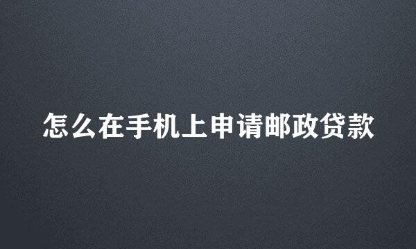 怎么在手机上申请邮政贷款