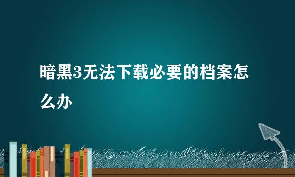 暗黑3无法下载必要的档案怎么办