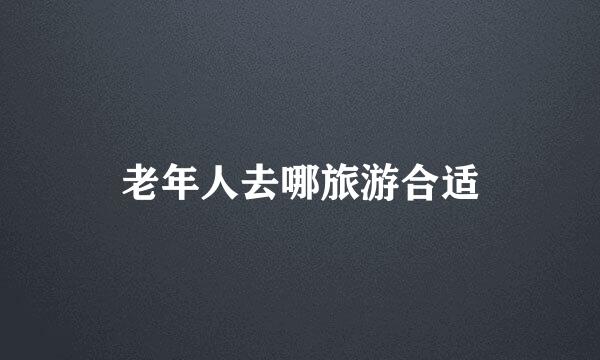 老年人去哪旅游合适