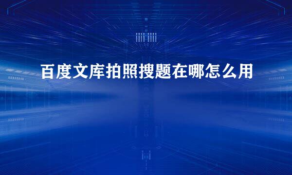 百度文库拍照搜题在哪怎么用