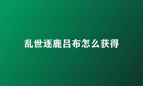 乱世逐鹿吕布怎么获得