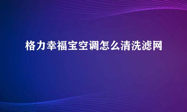 格力幸福宝空调怎么清洗滤网