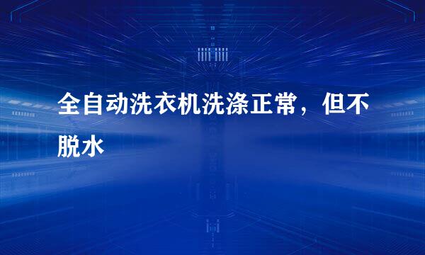 全自动洗衣机洗涤正常，但不脱水