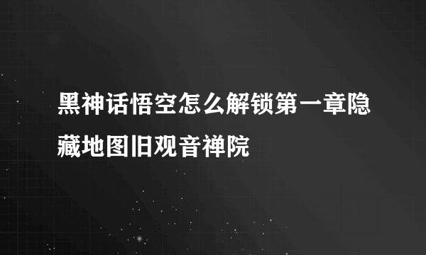 黑神话悟空怎么解锁第一章隐藏地图旧观音禅院