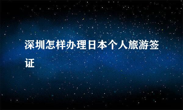 深圳怎样办理日本个人旅游签证