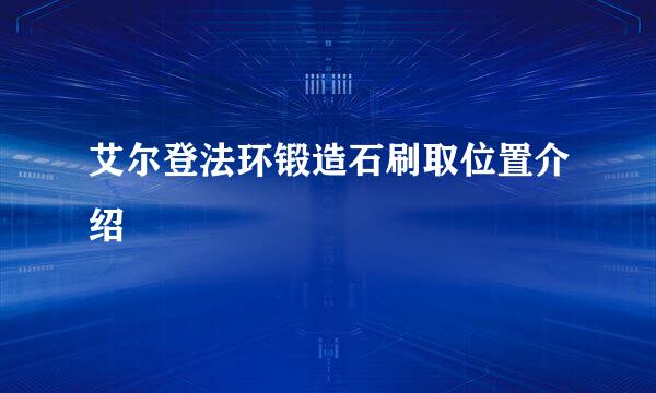 艾尔登法环锻造石刷取位置介绍