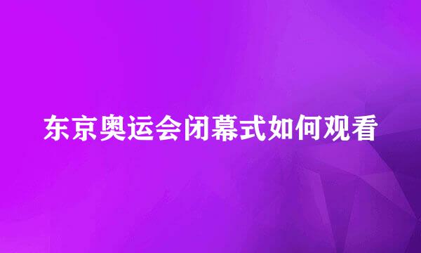 东京奥运会闭幕式如何观看