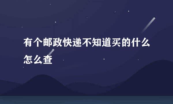 有个邮政快递不知道买的什么怎么查