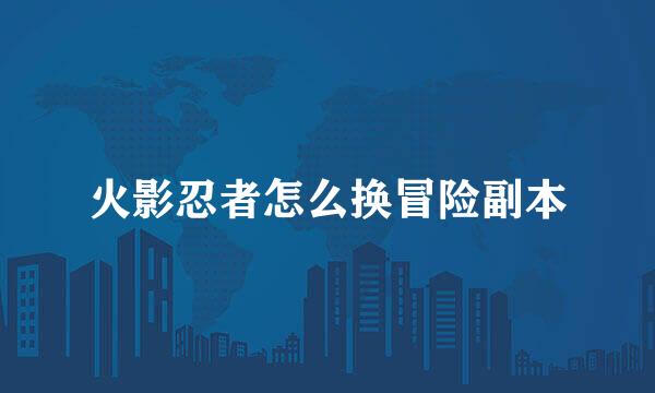 火影忍者怎么换冒险副本