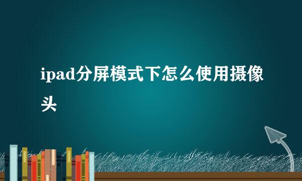 ipad分屏模式下怎么使用摄像头