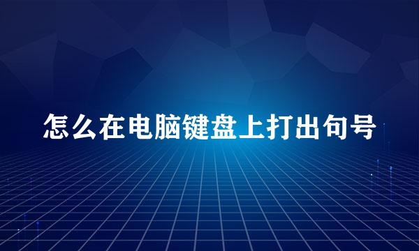 怎么在电脑键盘上打出句号