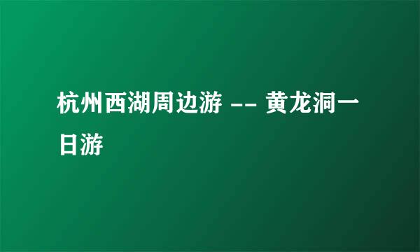 杭州西湖周边游 -- 黄龙洞一日游