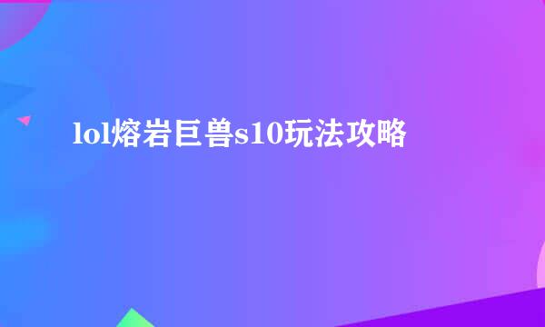 lol熔岩巨兽s10玩法攻略