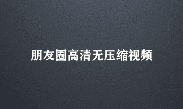 朋友圈高清无压缩视频
