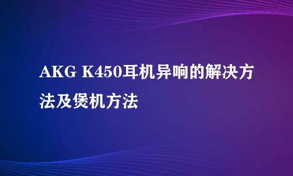 AKG K450耳机异响的解决方法及煲机方法