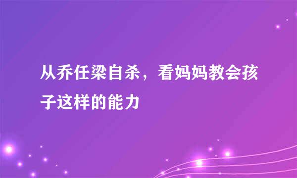 从乔任梁自杀，看妈妈教会孩子这样的能力