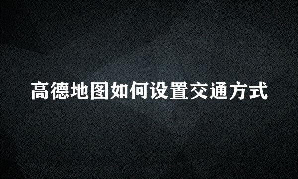 高德地图如何设置交通方式