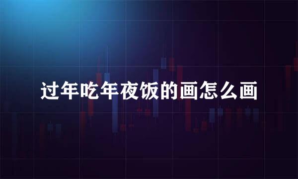 过年吃年夜饭的画怎么画