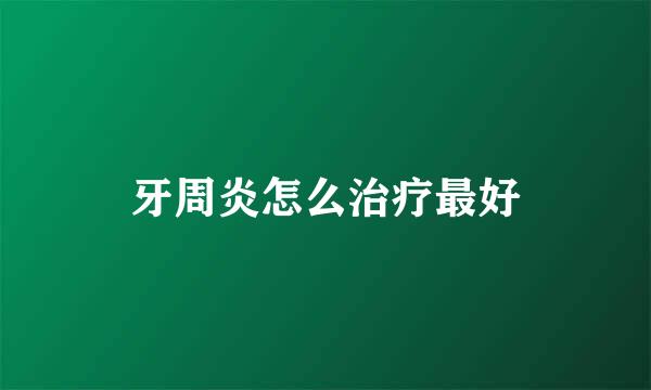牙周炎怎么治疗最好