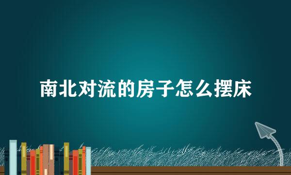南北对流的房子怎么摆床