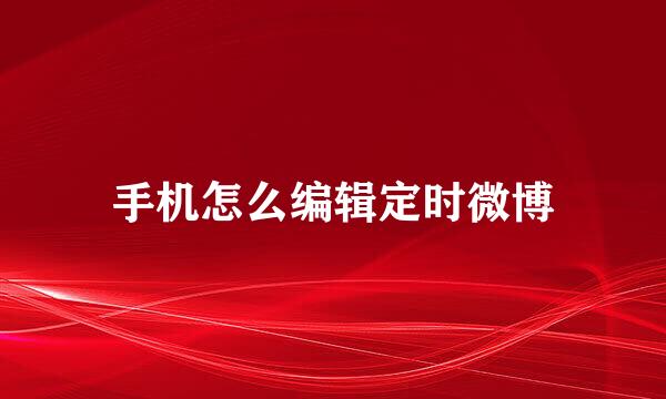 手机怎么编辑定时微博
