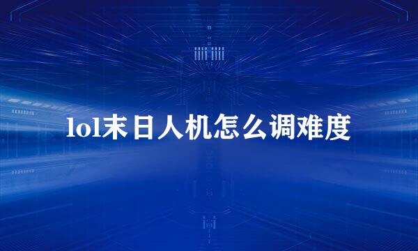 lol末日人机怎么调难度