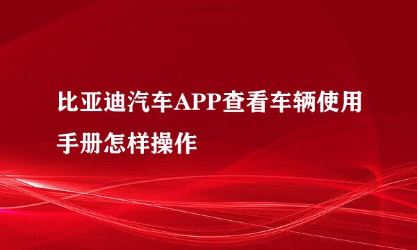 比亚迪汽车APP查看车辆使用手册怎样操作