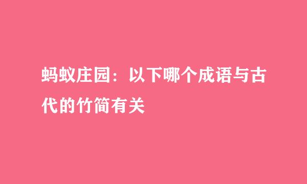 蚂蚁庄园：以下哪个成语与古代的竹简有关