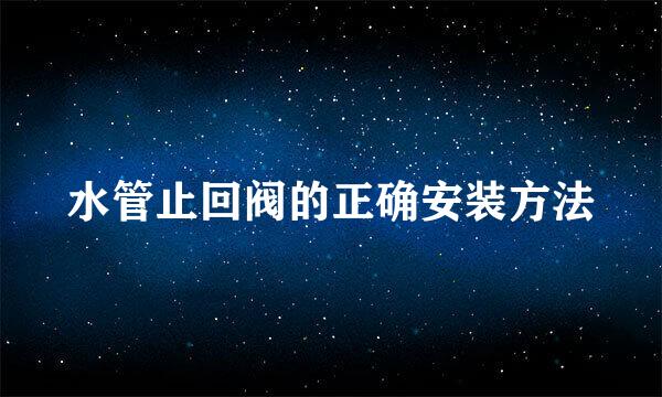 水管止回阀的正确安装方法