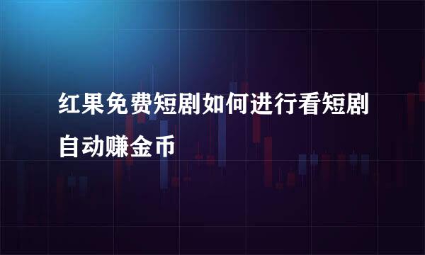 红果免费短剧如何进行看短剧自动赚金币