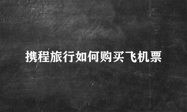 携程旅行如何购买飞机票
