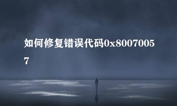 如何修复错误代码0x80070057
