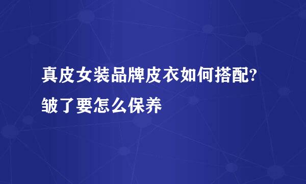 真皮女装品牌皮衣如何搭配?皱了要怎么保养