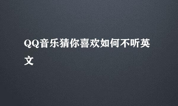 QQ音乐猜你喜欢如何不听英文