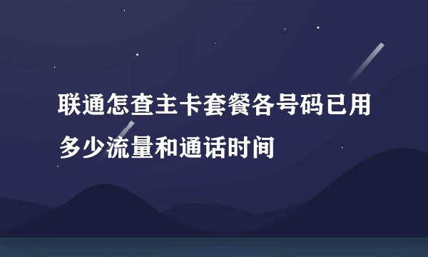 联通怎查主卡套餐各号码已用多少流量和通话时间