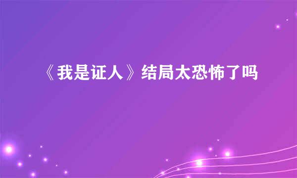 《我是证人》结局太恐怖了吗