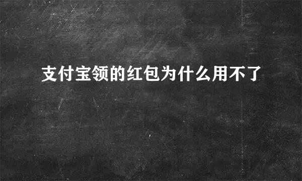 支付宝领的红包为什么用不了