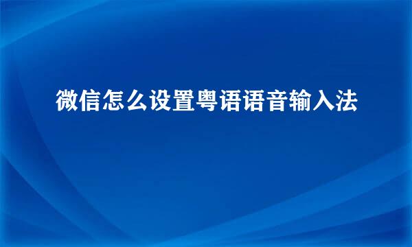 微信怎么设置粤语语音输入法