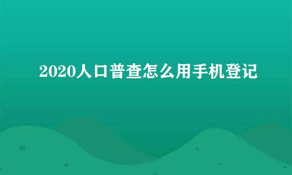 2020人口普查怎么用手机登记